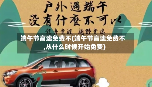 端午节高速免费不(端午节高速免费不,从什么时候开始免费)