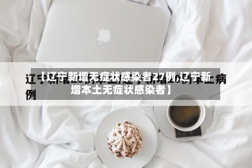 【辽宁新增无症状感染者27例,辽宁新增本土无症状感染者】