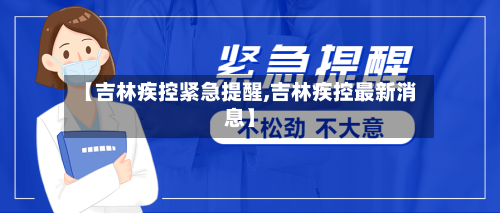 【吉林疾控紧急提醒,吉林疾控最新消息】-第3张图片