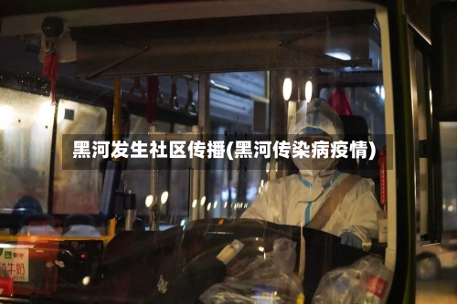 黑河发生社区传播(黑河传染病疫情)