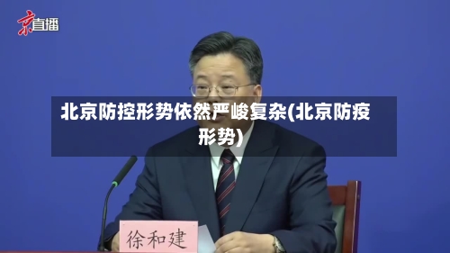 北京防控形势依然严峻复杂(北京防疫形势)-第3张图片
