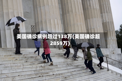 美国确诊病例超过138万(美国确诊超2859万)