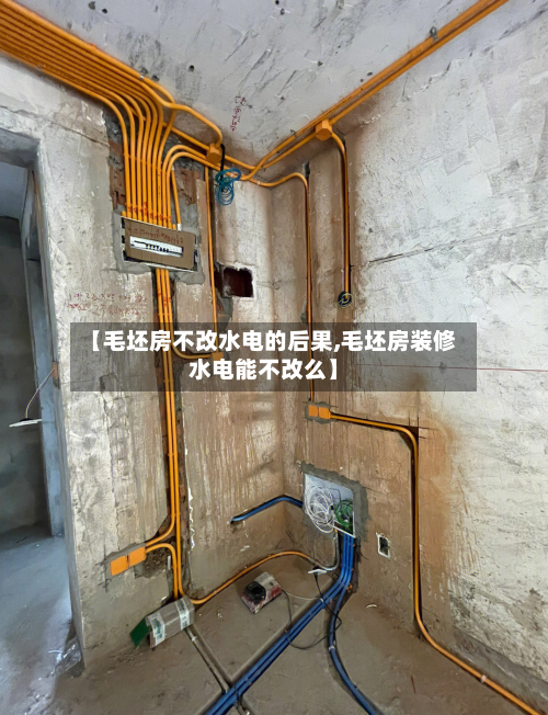 【毛坯房不改水电的后果,毛坯房装修水电能不改么】