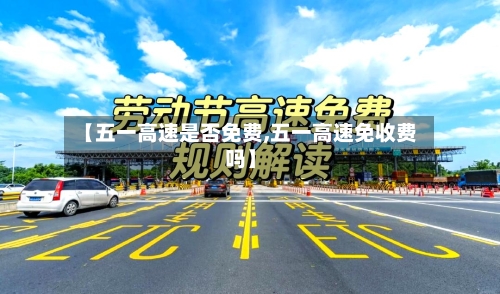 【五一高速是否免费,五一高速免收费吗】