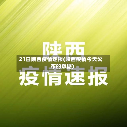 21日陕西疫情速报(陕西疫情今天公布的数据)
