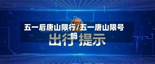 五一后唐山限行/五一唐山限号吗