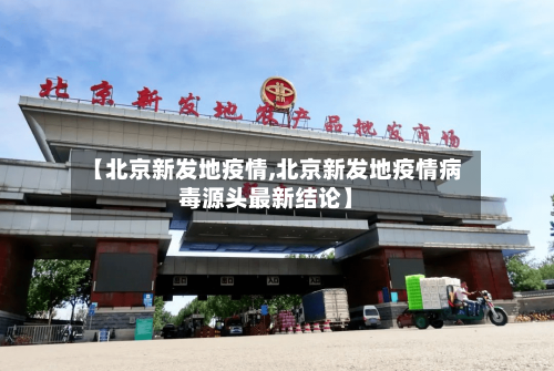 【北京新发地疫情,北京新发地疫情病毒源头最新结论】-第2张图片