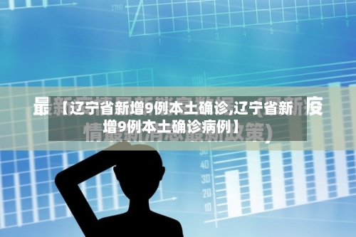 【辽宁省新增9例本土确诊,辽宁省新增9例本土确诊病例】