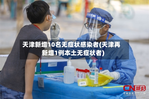 天津新增10名无症状感染者(天津再新增1例本土无症状者)