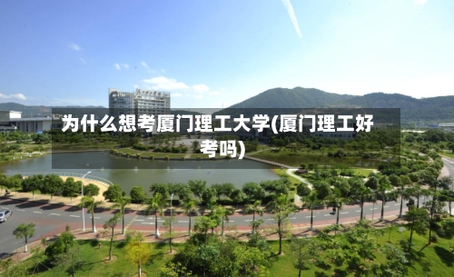 为什么想考厦门理工大学(厦门理工好考吗)-第3张图片
