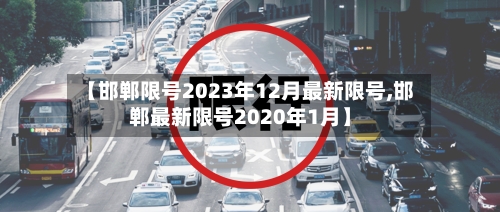 【邯郸限号2023年12月最新限号,邯郸最新限号2020年1月】