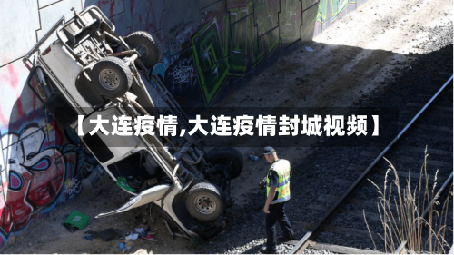 【大连疫情,大连疫情封城视频】