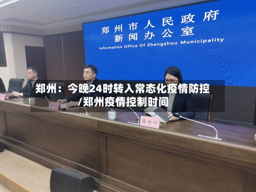 郑州：今晚24时转入常态化疫情防控/郑州疫情控制时间