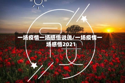 一场疫情一场感悟说说/一场疫情一场感悟2021-第3张图片