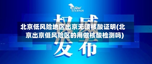 北京低风险地区出京无须核酸证明(北京出京低风险区的用做核酸检测吗)
