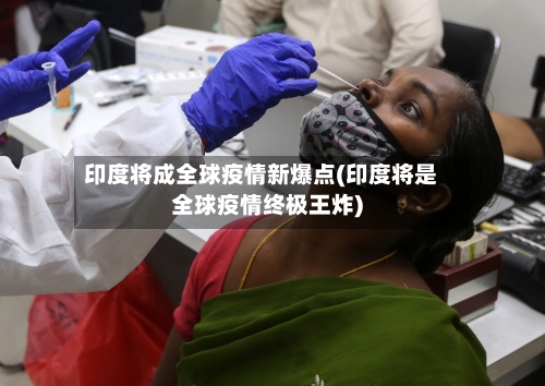 印度将成全球疫情新爆点(印度将是全球疫情终极王炸)-第2张图片