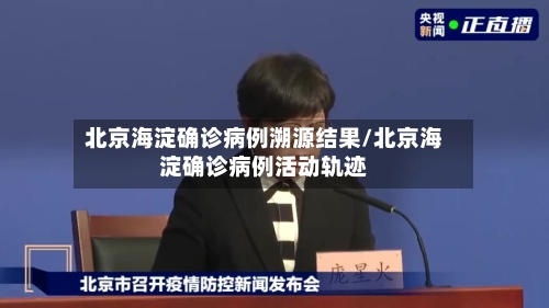 北京海淀确诊病例溯源结果/北京海淀确诊病例活动轨迹-第3张图片