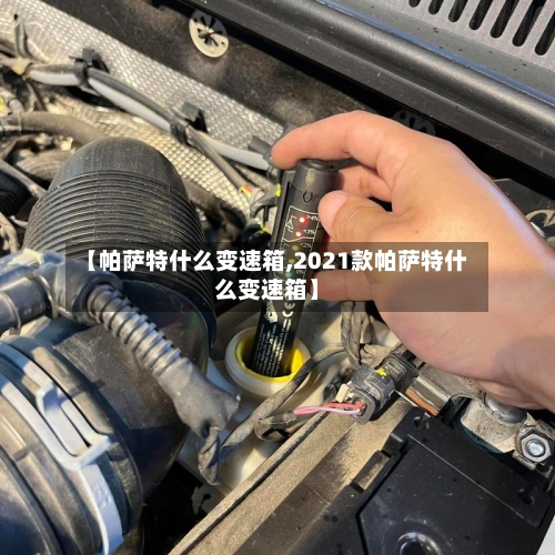 【帕萨特什么变速箱,2021款帕萨特什么变速箱】