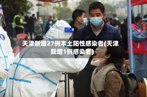 天津新增27例本土阳性感染者(天津新增1例感染者)-第2张图片