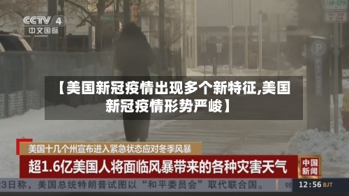 【美国新冠疫情出现多个新特征,美国新冠疫情形势严峻】