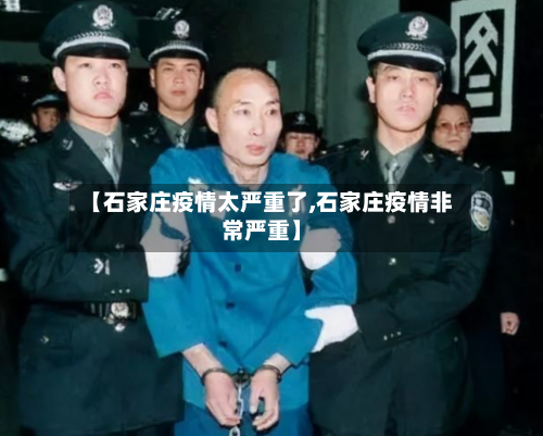 【石家庄疫情太严重了,石家庄疫情非常严重】-第2张图片