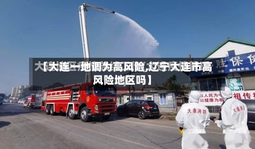 【大连一地调为高风险,辽宁大连市高风险地区吗】-第2张图片