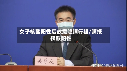 女子核酸阳性后故意隐瞒行程/瞒报核酸阳性-第2张图片