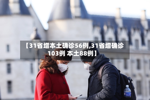 【31省增本土确诊56例,31省增确诊103例 本土88例】-第2张图片