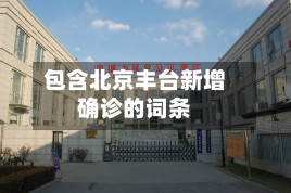 包含北京丰台新增确诊的词条