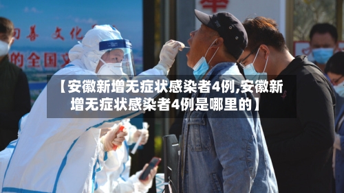 【安徽新增无症状感染者4例,安徽新增无症状感染者4例是哪里的】-第3张图片