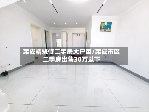 荣成精装修二手房大户型/荣成市区二手房出售30万以下
