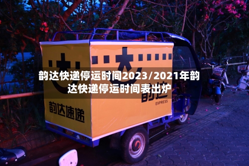 韵达快递停运时间2023/2021年韵达快递停运时间表出炉