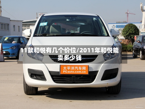 11款和悦有几个价位/2011年和悦能卖多少钱