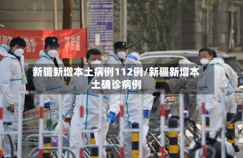 新疆新增本土病例112例/新疆新增本土确诊病例