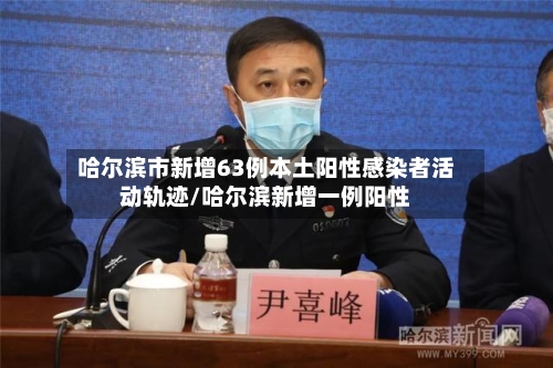 哈尔滨市新增63例本土阳性感染者活动轨迹/哈尔滨新增一例阳性