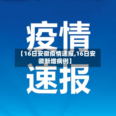 【16日安徽疫情速报,16日安徽新增病例】