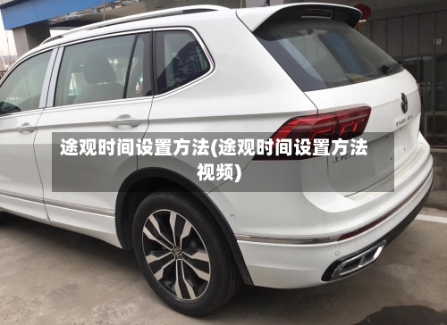 途观时间设置方法(途观时间设置方法视频)