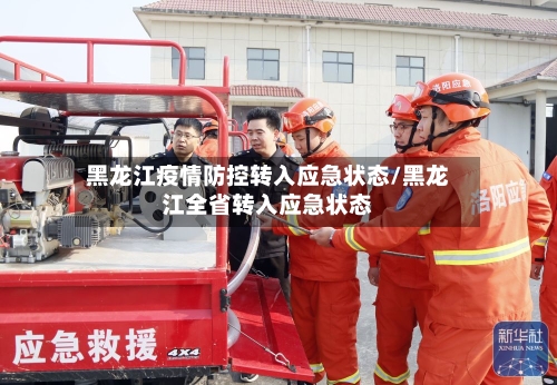 黑龙江疫情防控转入应急状态/黑龙江全省转入应急状态-第2张图片