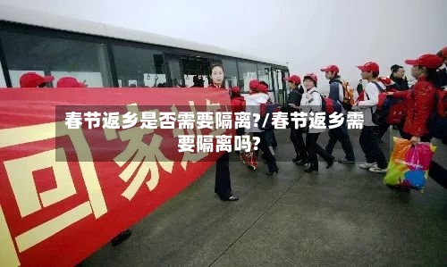 春节返乡是否需要隔离?/春节返乡需要隔离吗?