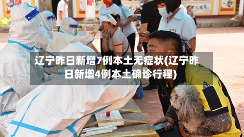 辽宁昨日新增7例本土无症状(辽宁昨日新增4例本土确诊行程)