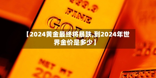 【2024黄金最终将暴跌,到2024年世界金价是多少】-第2张图片