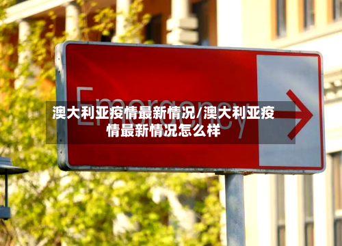 澳大利亚疫情最新情况/澳大利亚疫情最新情况怎么样