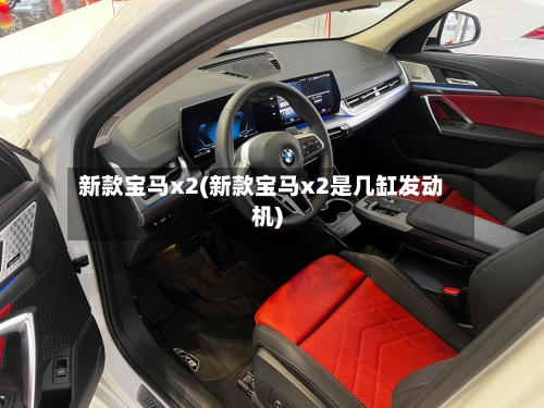 新款宝马x2(新款宝马x2是几缸发动机)-第3张图片