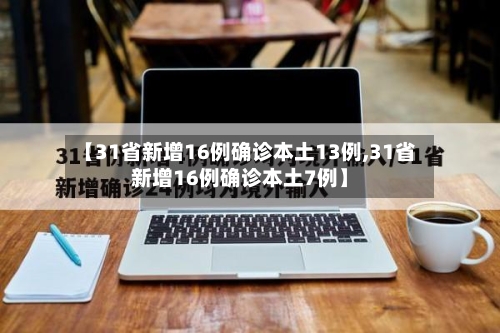 【31省新增16例确诊本土13例,31省新增16例确诊本土7例】-第3张图片