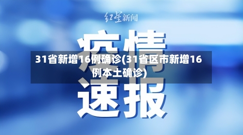 31省新增16例确诊(31省区市新增16例本土确诊)-第2张图片