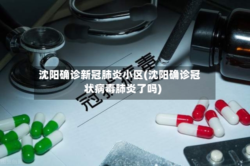 沈阳确诊新冠肺炎小区(沈阳确诊冠状病毒肺炎了吗)