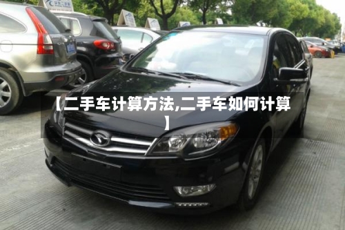 【二手车计算方法,二手车如何计算】
