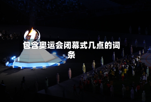 包含奥运会闭幕式几点的词条