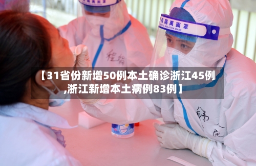 【31省份新增50例本土确诊浙江45例,浙江新增本土病例83例】-第2张图片