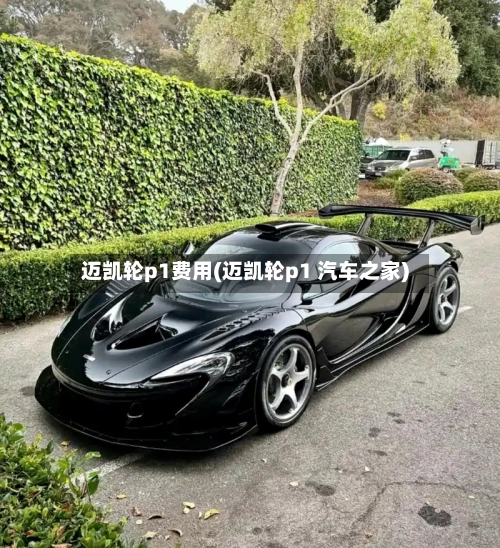 迈凯轮p1费用(迈凯轮p1 汽车之家)